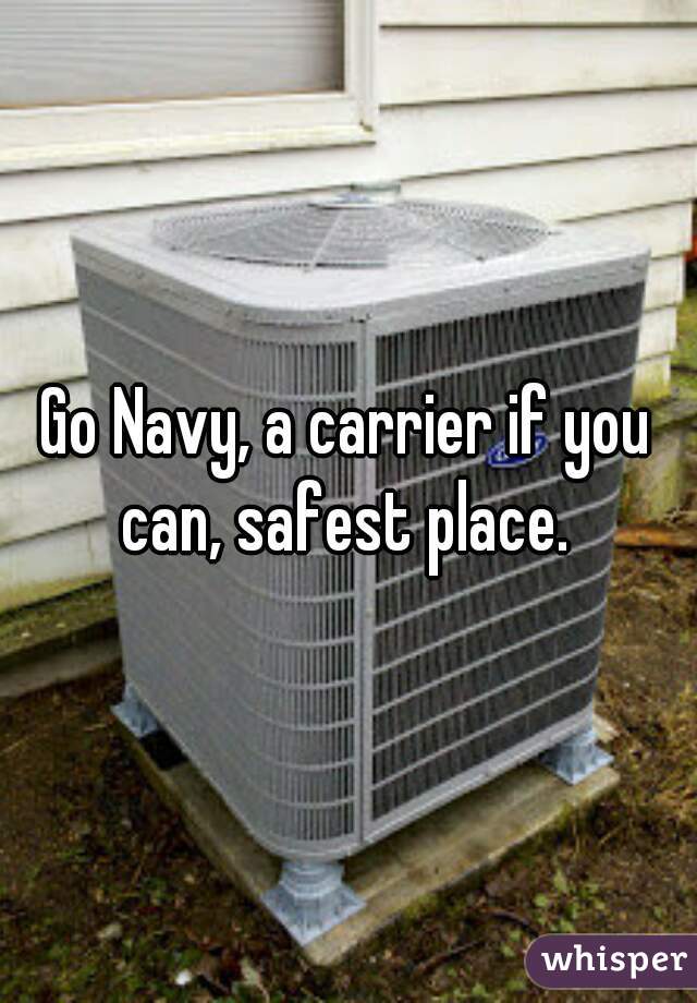 Go Navy, a carrier if you can, safest place. 