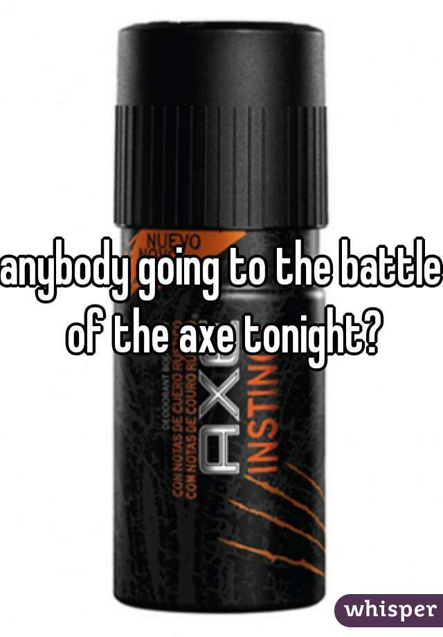 anybody going to the battle of the axe tonight?