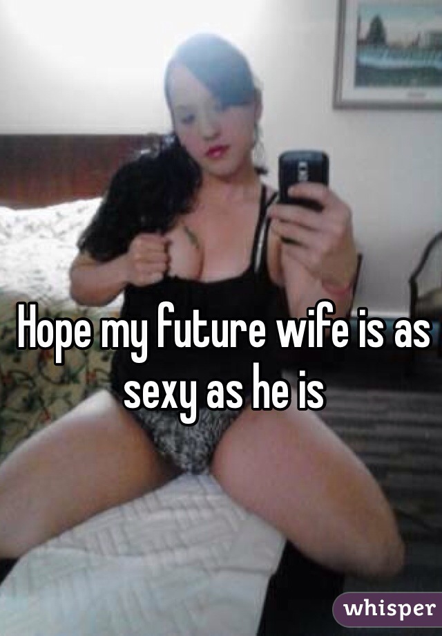 Hope my future wife is as sexy as he is 