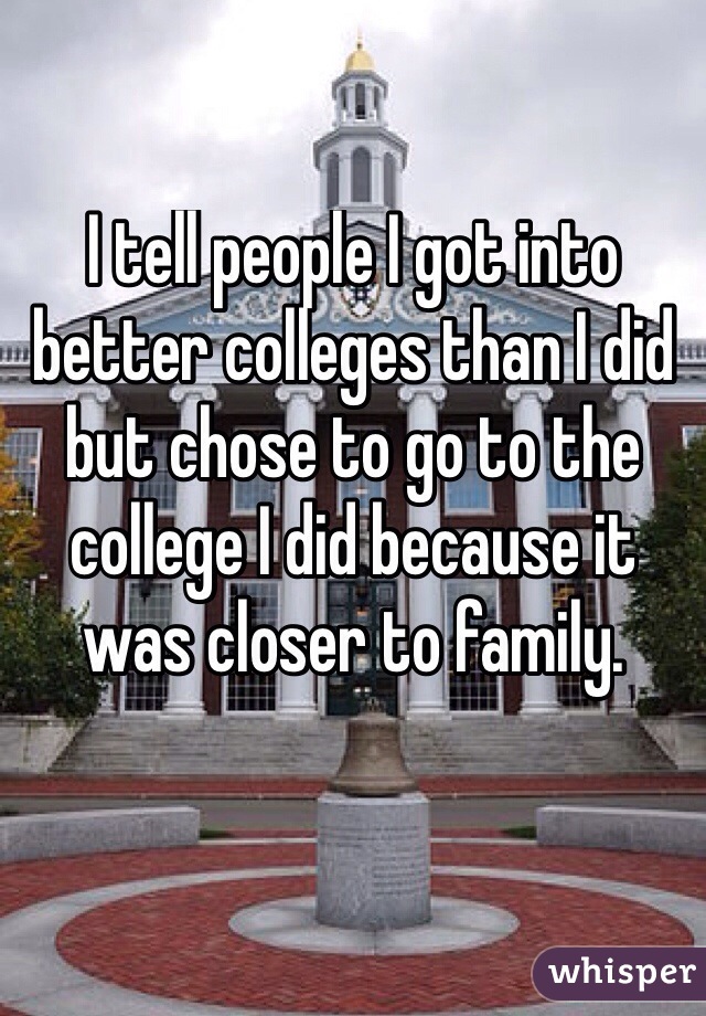 I tell people I got into better colleges than I did but chose to go to the college I did because it was closer to family. 

