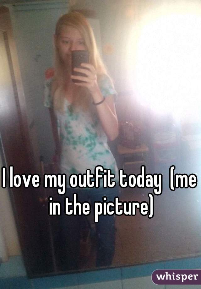 I love my outfit today  (me in the picture)