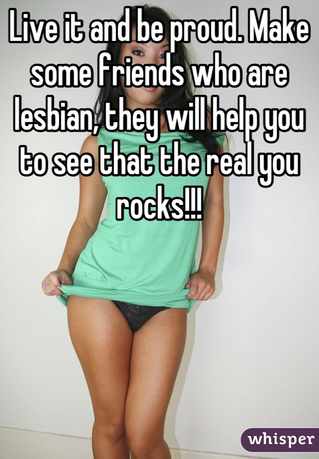 Live it and be proud. Make some friends who are lesbian, they will help you to see that the real you rocks!!!