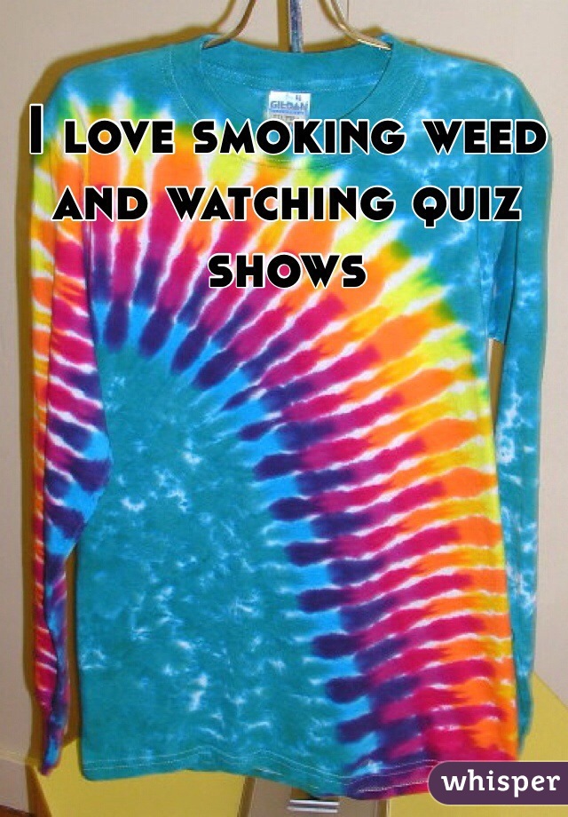 I love smoking weed and watching quiz shows
