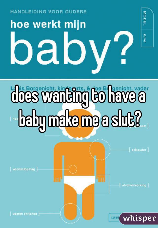 does wanting to have a baby make me a slut?