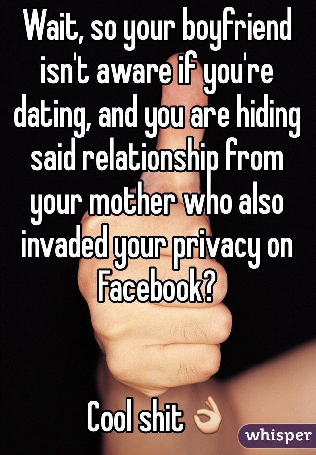 Wait, so your boyfriend isn't aware if you're dating, and you are hiding said relationship from your mother who also invaded your privacy on Facebook?


Cool shit👌