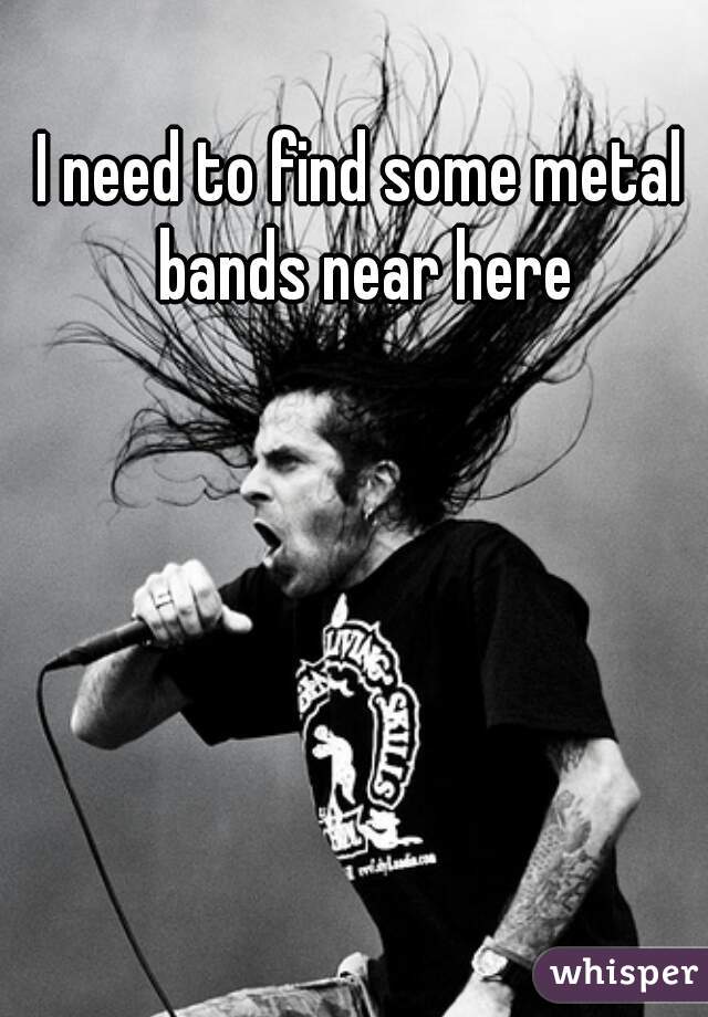 I need to find some metal bands near here