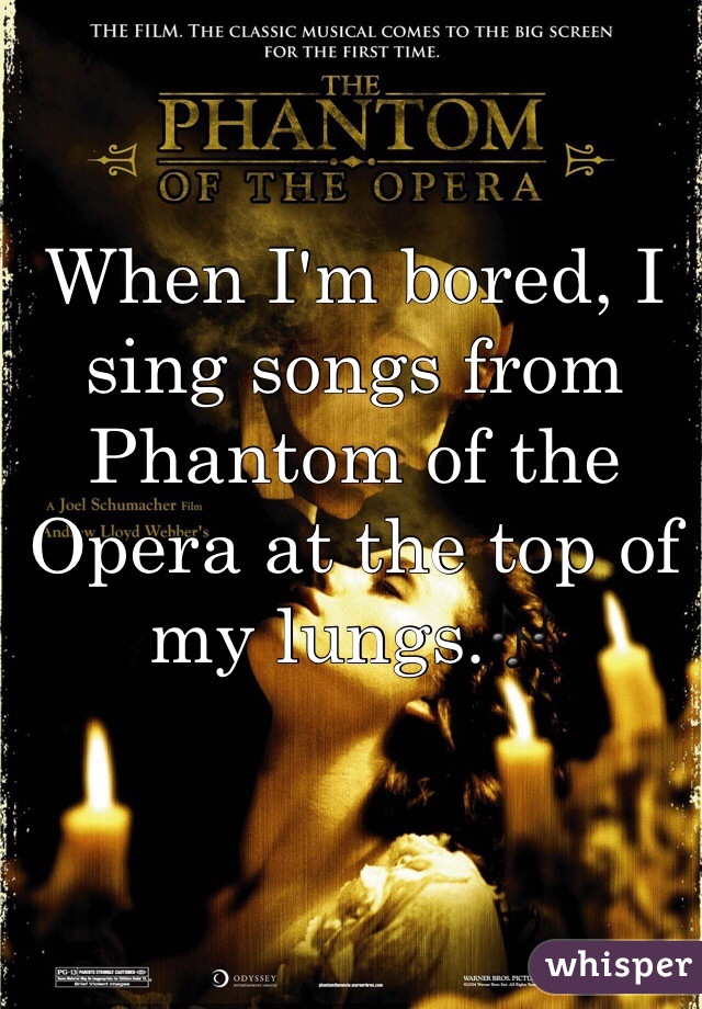 When I'm bored, I sing songs from Phantom of the Opera at the top of my lungs.🎶