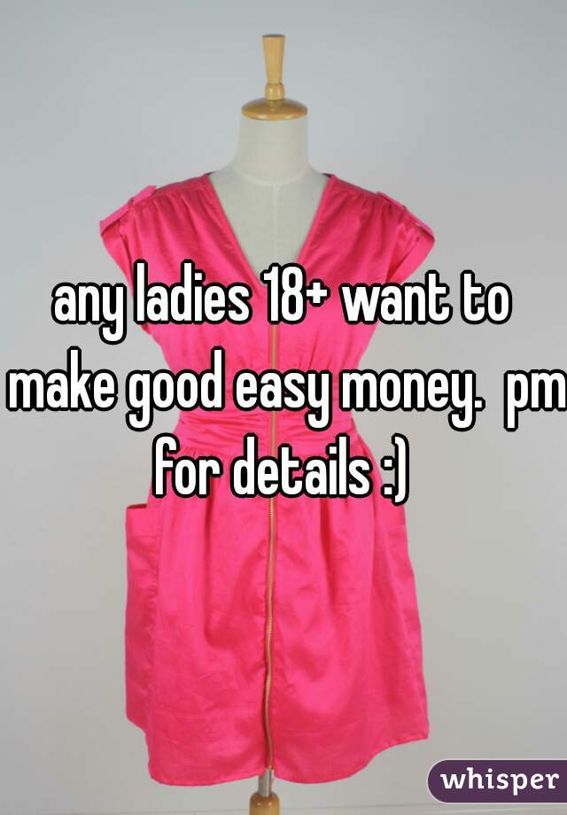 any ladies 18+ want to make good easy money.  pm for details :) 