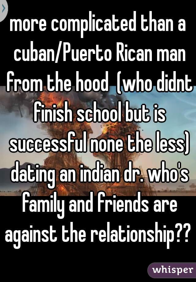 more complicated than a cuban/Puerto Rican man from the hood  (who didnt finish school but is successful none the less) dating an indian dr. who's family and friends are against the relationship??   