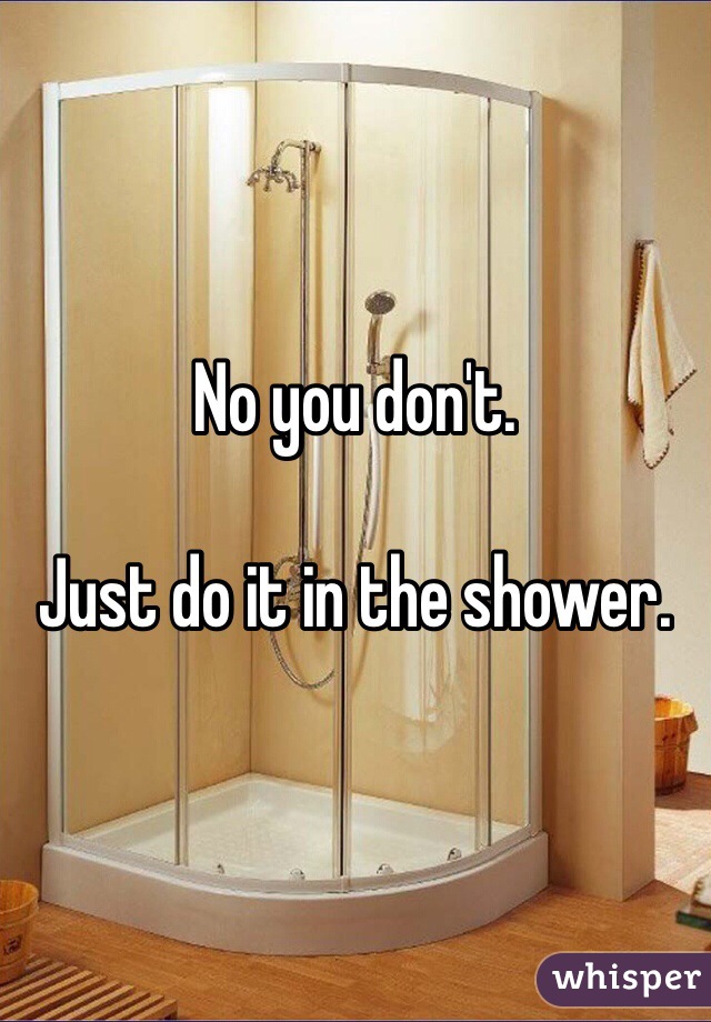 No you don't. 

Just do it in the shower. 