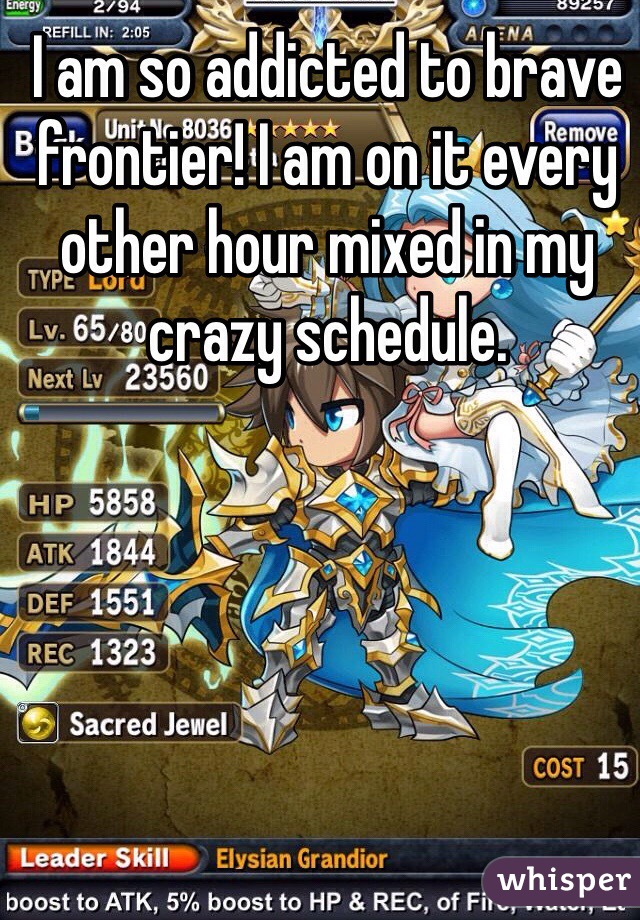 I am so addicted to brave frontier! I am on it every other hour mixed in my crazy schedule.