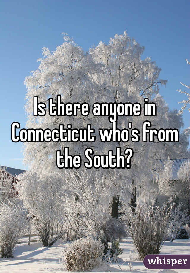 Is there anyone in Connecticut who's from the South?