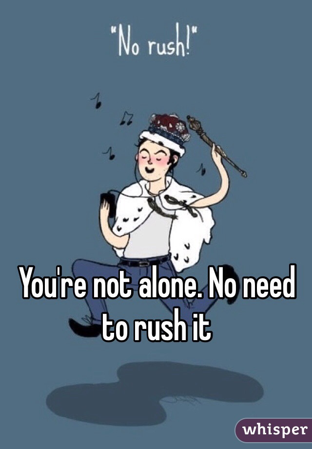 You're not alone. No need to rush it