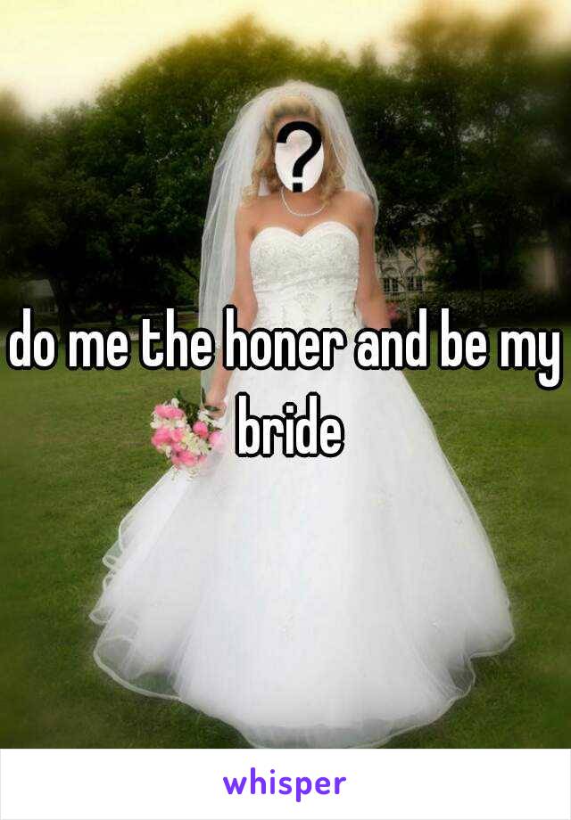 do me the honer and be my bride