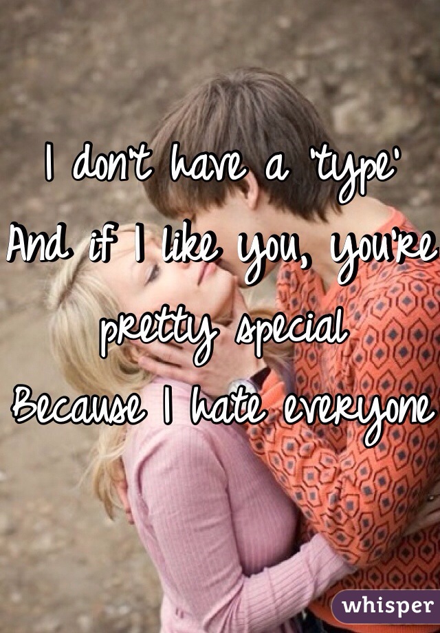 I don't have a 'type'
And if I like you, you're pretty special
Because I hate everyone
