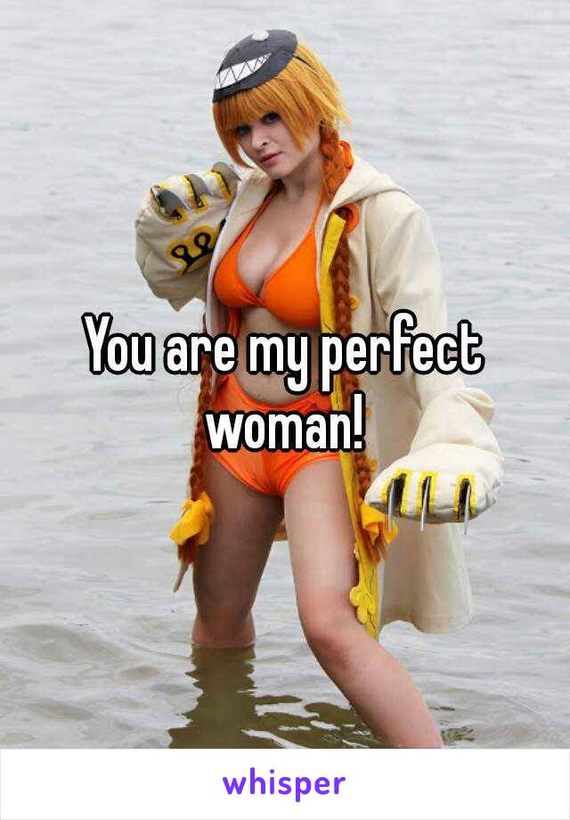 You are my perfect woman! 