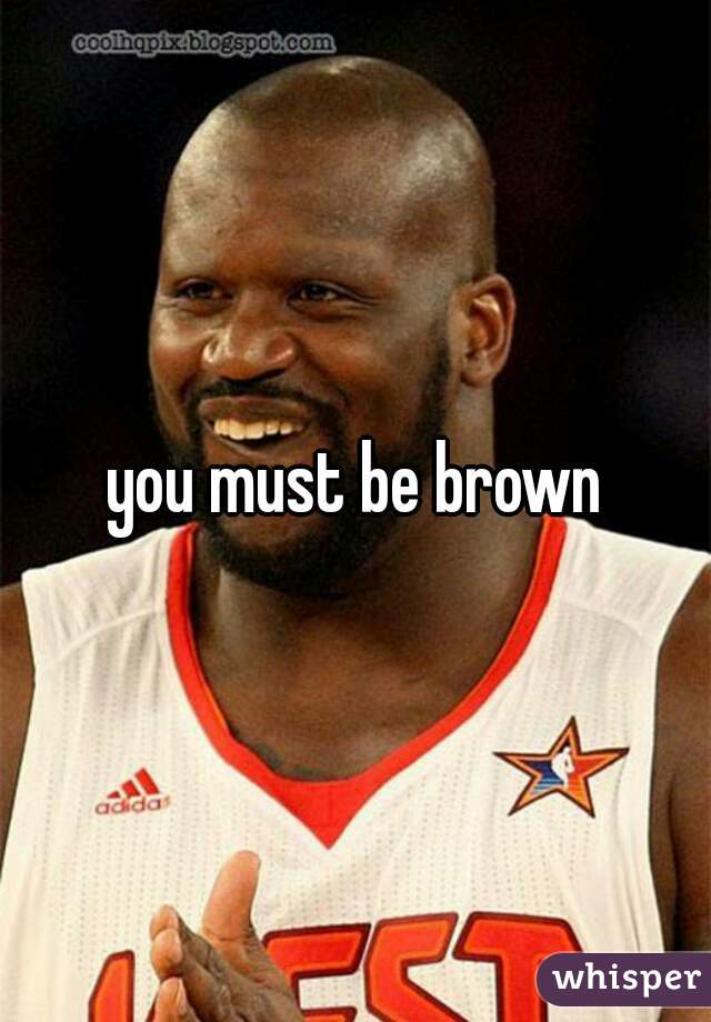 you must be brown