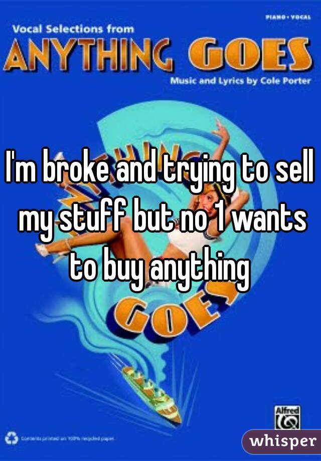 I'm broke and trying to sell my stuff but no 1 wants to buy anything 