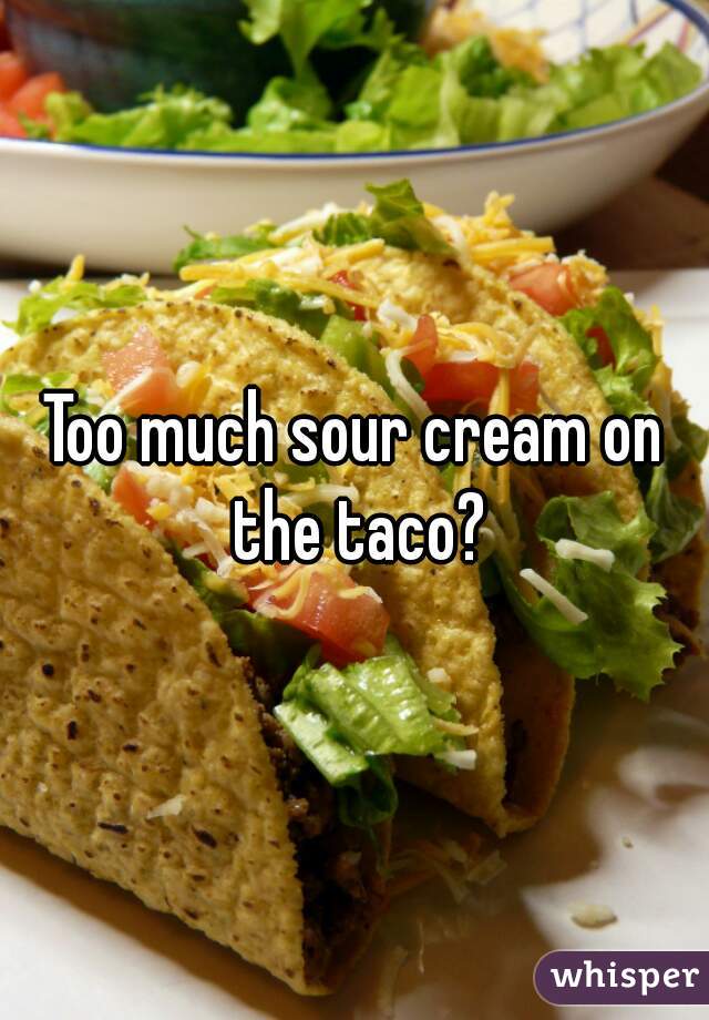 Too much sour cream on the taco?