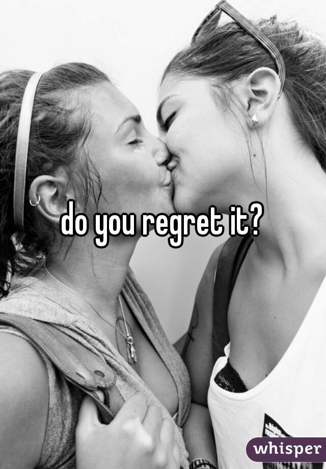 do you regret it?