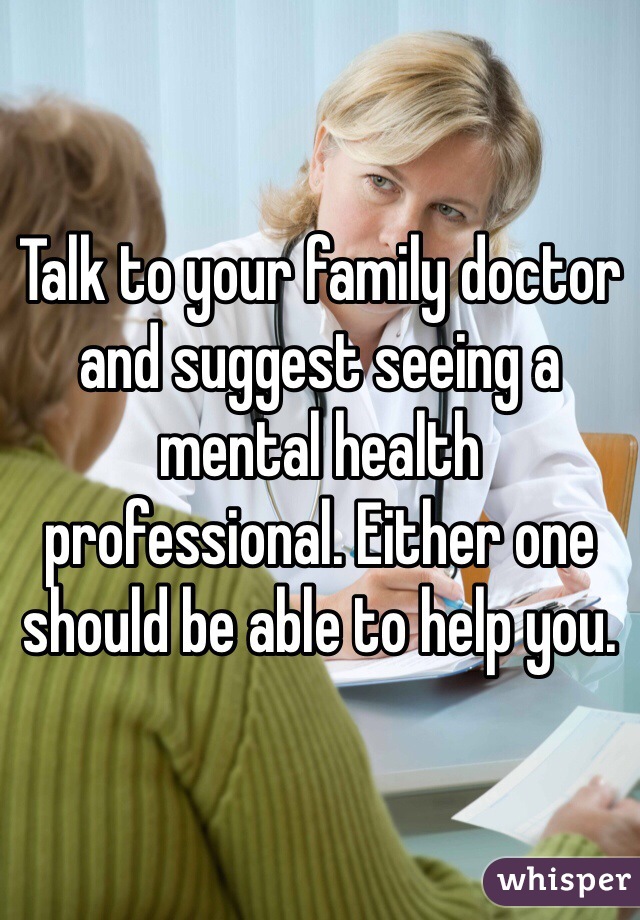 Talk to your family doctor and suggest seeing a mental health professional. Either one should be able to help you. 