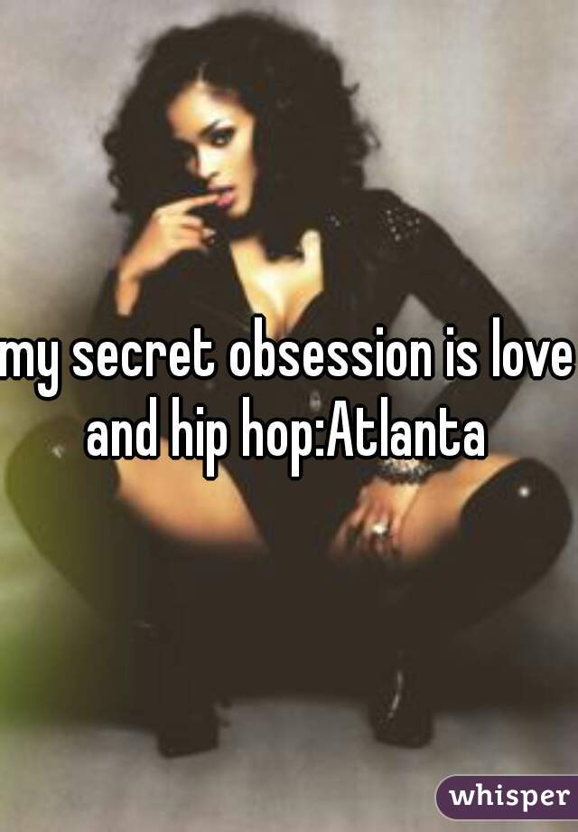 my secret obsession is love and hip hop:Atlanta 