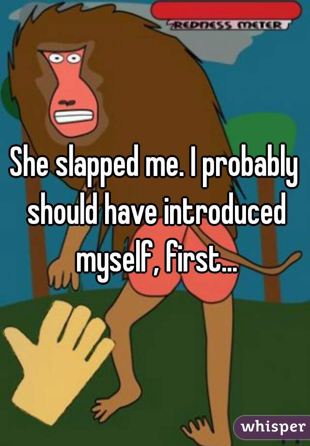 She slapped me. I probably should have introduced myself, first...