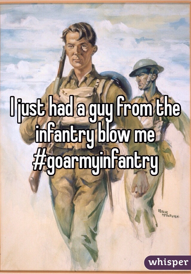 I just had a guy from the infantry blow me 
#goarmyinfantry 