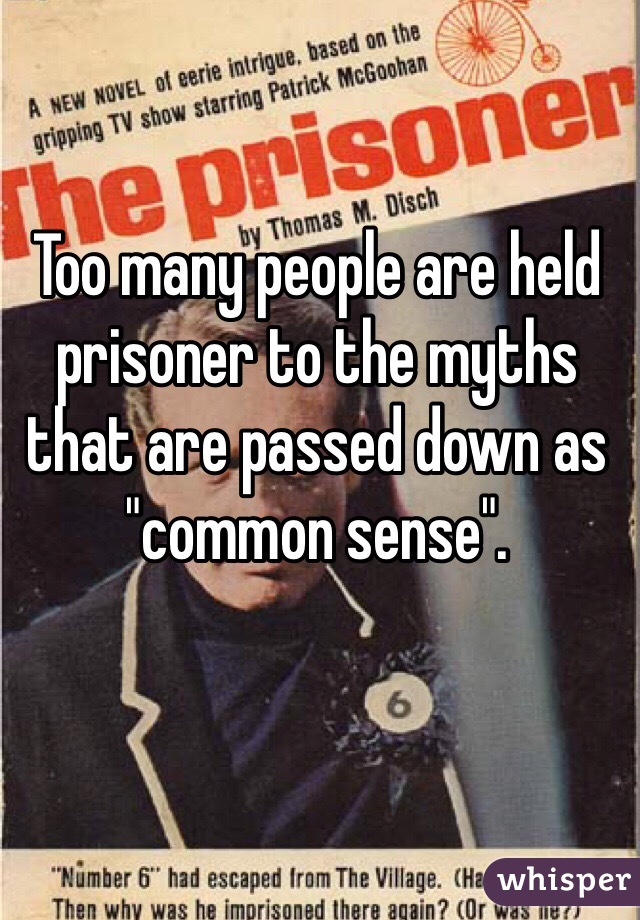 Too many people are held prisoner to the myths that are passed down as "common sense". 