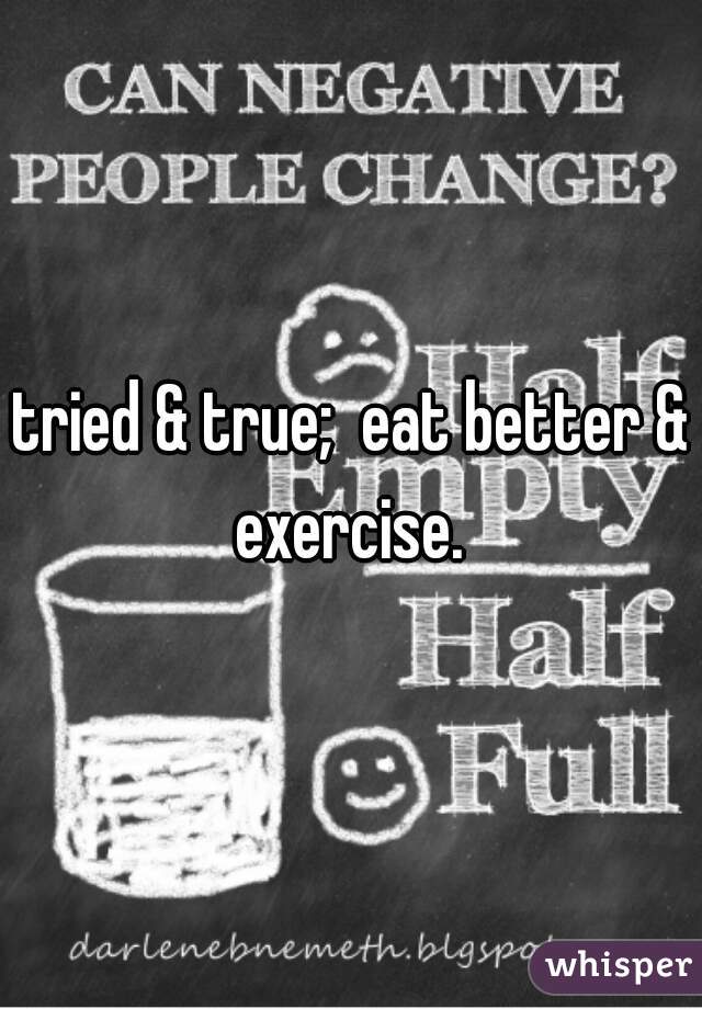 tried & true;  eat better & exercise. 