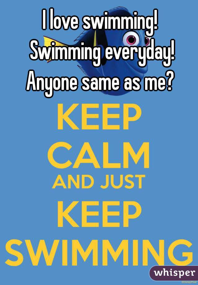 I love swimming! 
Swimming everyday!
Anyone same as me? 