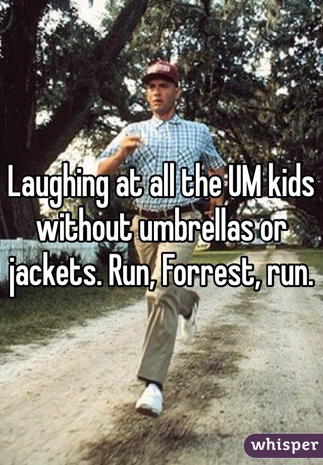 Laughing at all the UM kids without umbrellas or jackets. Run, Forrest, run.