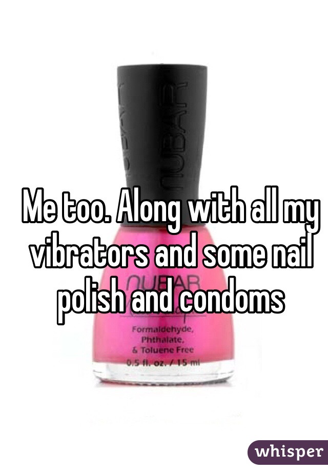 Me too. Along with all my vibrators and some nail polish and condoms