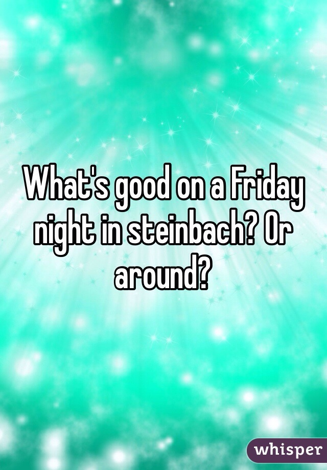 What's good on a Friday night in steinbach? Or around? 
