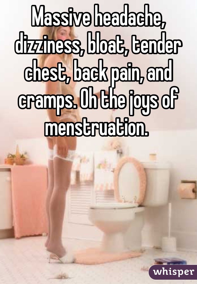 Massive headache, dizziness, bloat, tender chest, back pain, and cramps. Oh the joys of menstruation. 