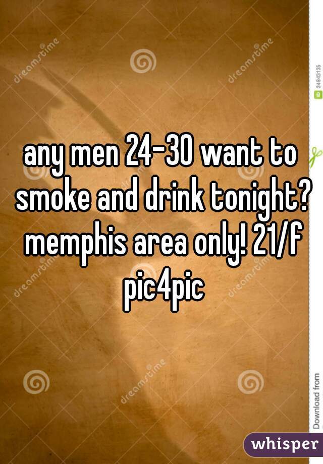 any men 24-30 want to smoke and drink tonight? memphis area only! 21/f pic4pic