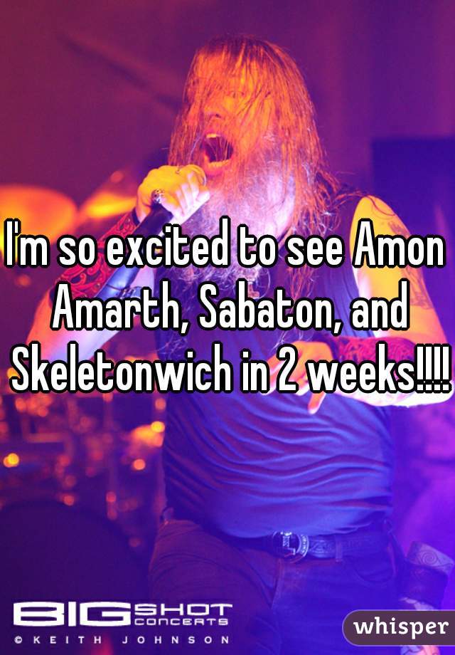 I'm so excited to see Amon Amarth, Sabaton, and Skeletonwich in 2 weeks!!!!