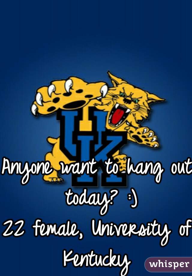 Anyone want to hang out today? :)
22 female, University of Kentucky 