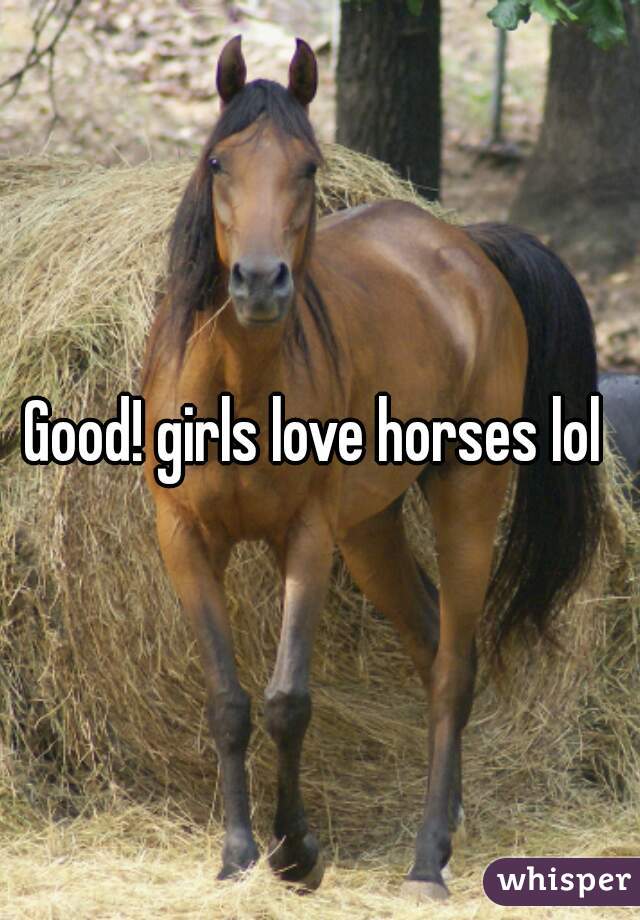 Good! girls love horses lol 