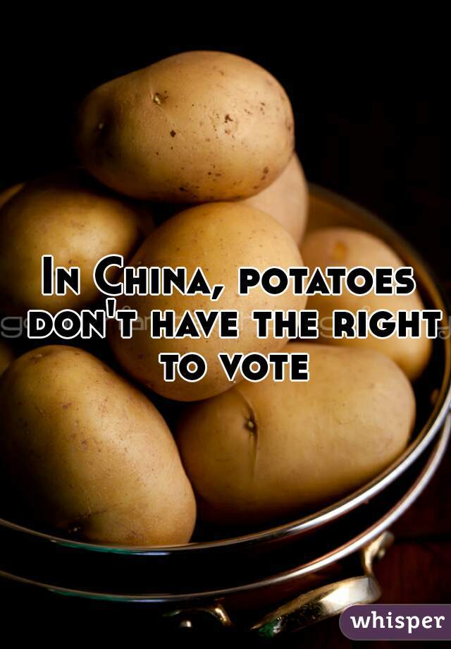 In China, potatoes don't have the right to vote