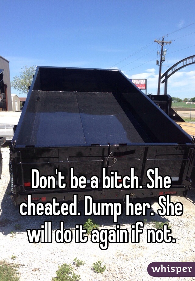 Don't be a bitch. She cheated. Dump her. She will do it again if not. 
