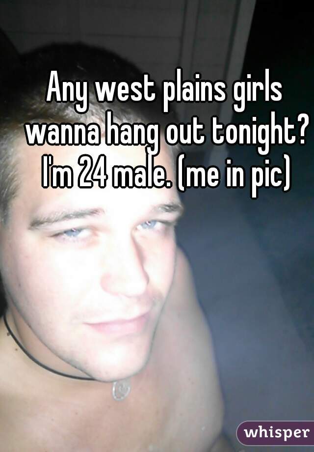Any west plains girls wanna hang out tonight? I'm 24 male. (me in pic)