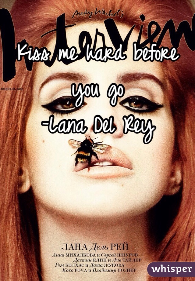 Kiss me hard before you go 
-Lana Del Rey