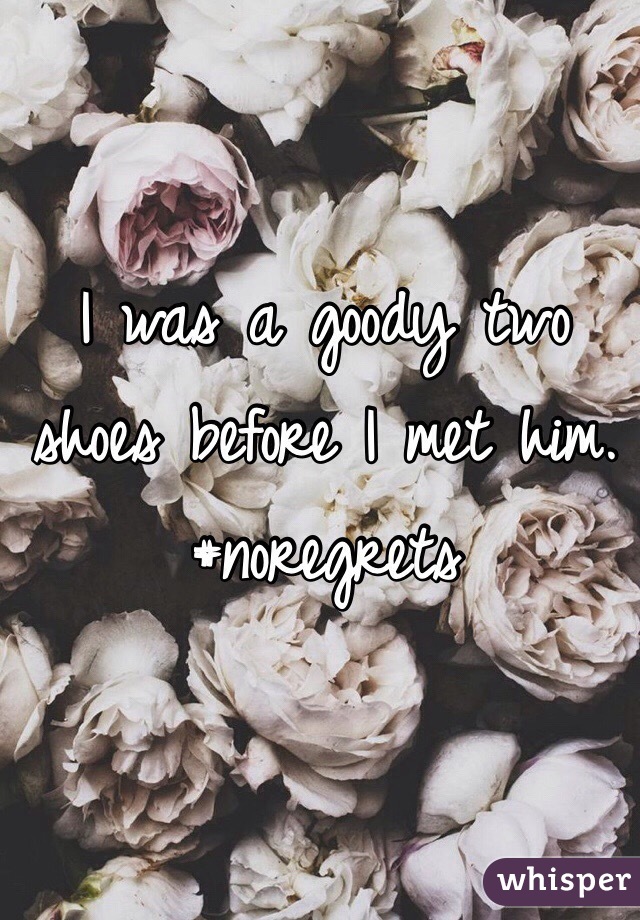 I was a goody two shoes before I met him. 
#noregrets