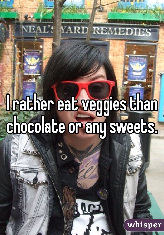 I rather eat veggies than chocolate or any sweets.