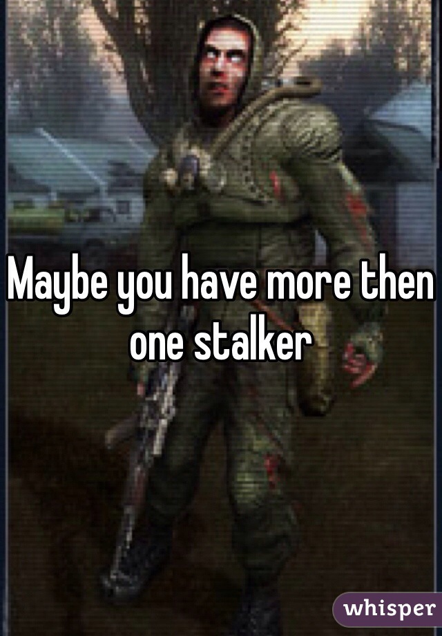 Maybe you have more then one stalker 