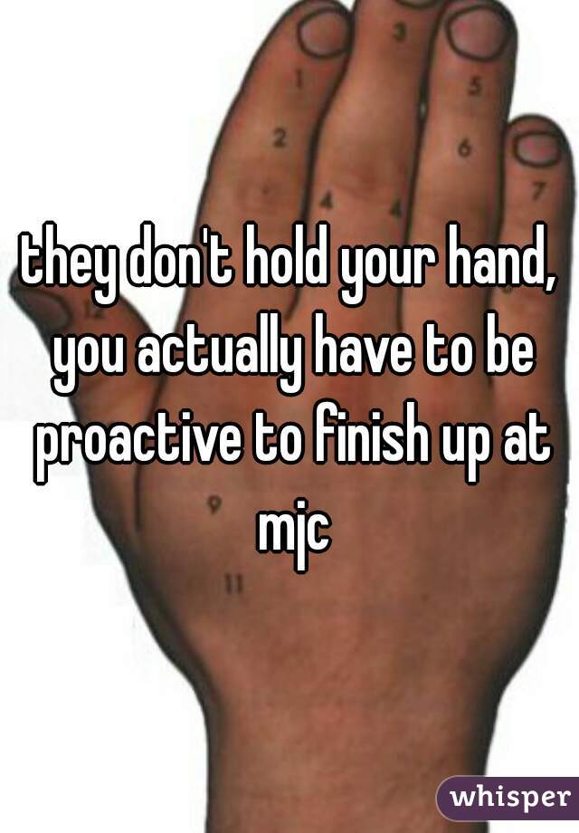 they don't hold your hand, you actually have to be proactive to finish up at mjc