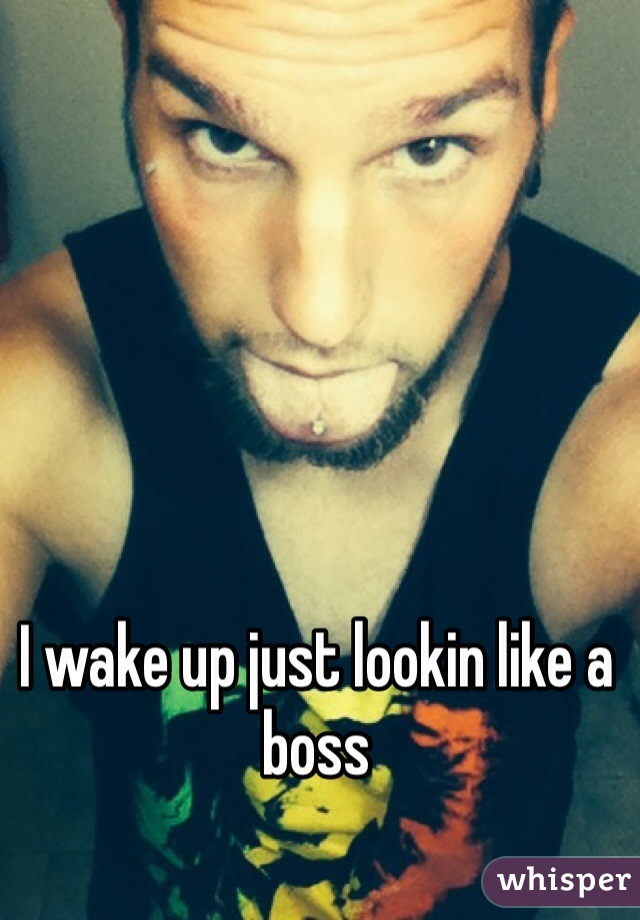I wake up just lookin like a boss
