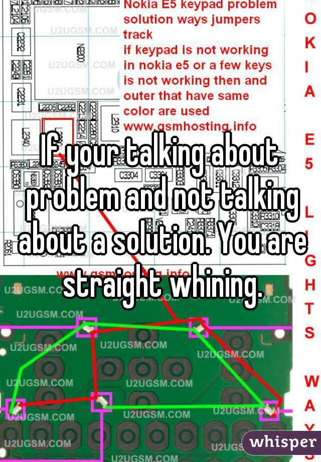 If your talking about problem and not talking about a solution. You are straight whining.