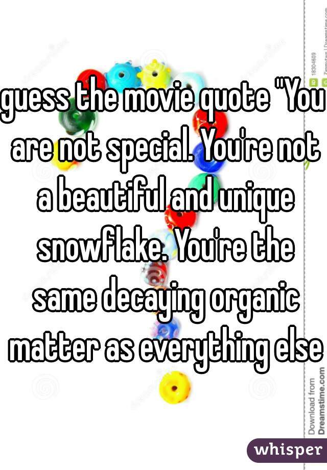 guess the movie quote "You are not special. You're not a beautiful and unique snowflake. You're the same decaying organic matter as everything else"